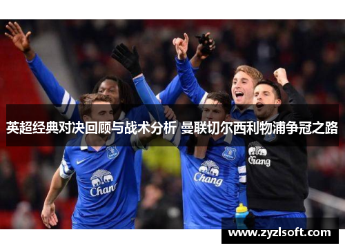 英超经典对决回顾与战术分析 曼联切尔西利物浦争冠之路