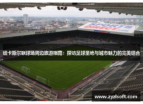 纽卡斯尔联球场周边旅游指南：探访足球圣地与城市魅力的完美结合