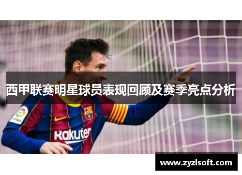 西甲联赛明星球员表现回顾及赛季亮点分析