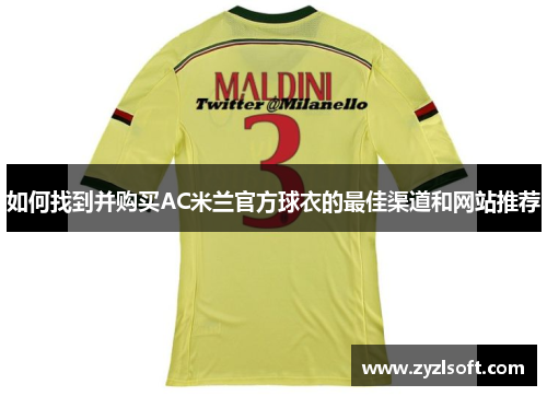 如何找到并购买AC米兰官方球衣的最佳渠道和网站推荐