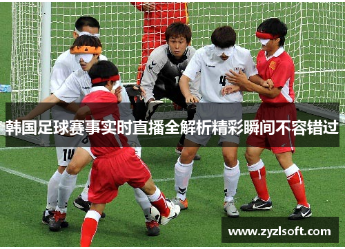 韩国足球赛事实时直播全解析精彩瞬间不容错过