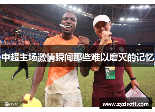 中超主场激情瞬间那些难以磨灭的记忆