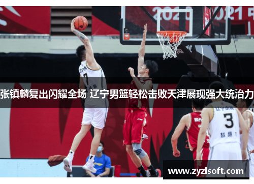 张镇麟复出闪耀全场 辽宁男篮轻松击败天津展现强大统治力
