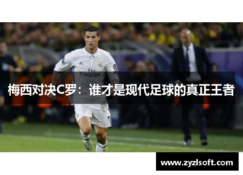 梅西对决C罗：谁才是现代足球的真正王者