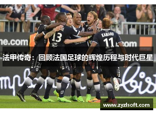 法甲传奇：回顾法国足球的辉煌历程与时代巨星