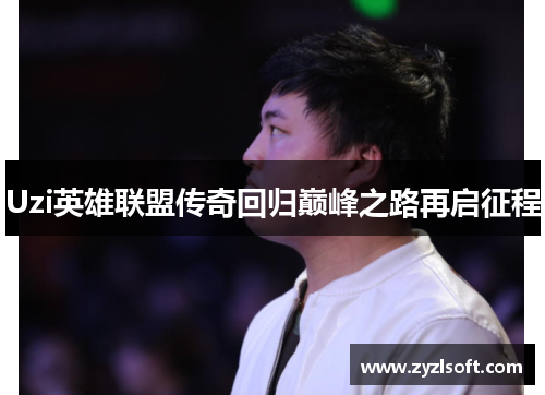Uzi英雄联盟传奇回归巅峰之路再启征程