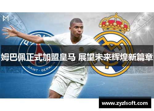 姆巴佩正式加盟皇马 展望未来辉煌新篇章