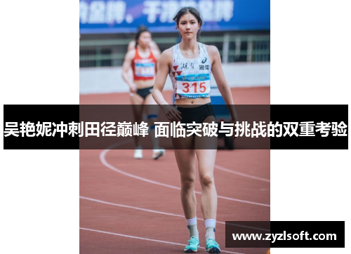 吴艳妮冲刺田径巅峰 面临突破与挑战的双重考验