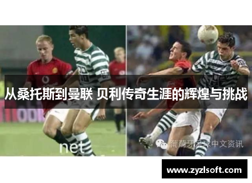从桑托斯到曼联 贝利传奇生涯的辉煌与挑战 从桑托斯到曼联 贝利传奇生涯的辉煌与挑战
