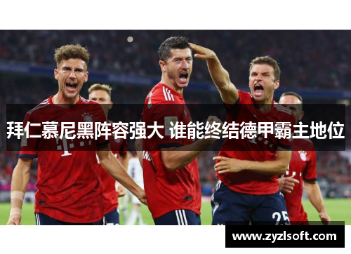 拜仁慕尼黑阵容强大 谁能终结德甲霸主地位