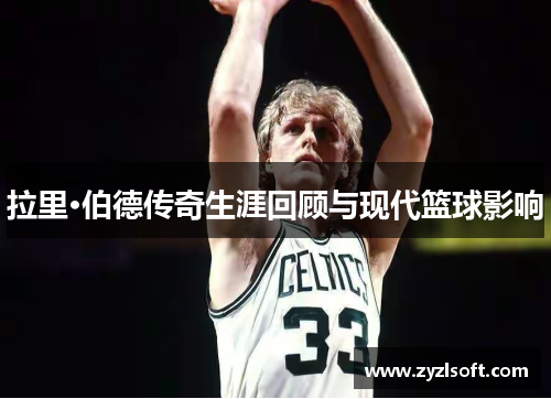 拉里·伯德传奇生涯回顾与现代篮球影响 拉里·伯德传奇生涯回顾与现代篮球影响