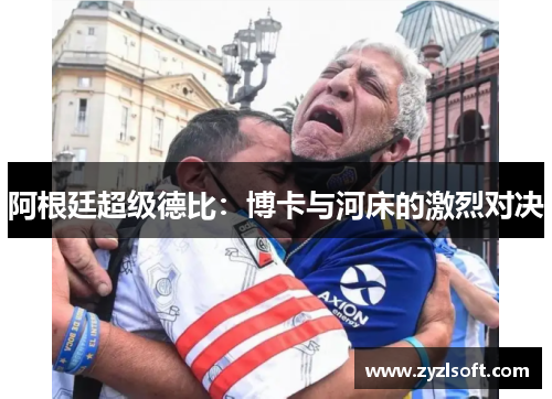 阿根廷超级德比：博卡与河床的激烈对决