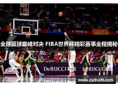 全球篮球巅峰对决 FIBA世界杯精彩赛事全程揭秘