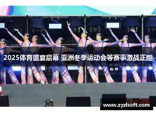 2025体育盛宴启幕 亚洲冬季运动会等赛事激战正酣 2025体育盛宴启幕 亚洲冬季运动会等赛事激战正酣