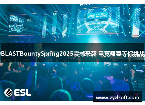 BLASTBountySpring2025震撼来袭 电竞盛宴等你挑战