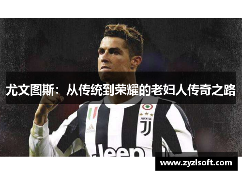 尤文图斯：从传统到荣耀的老妇人传奇之路