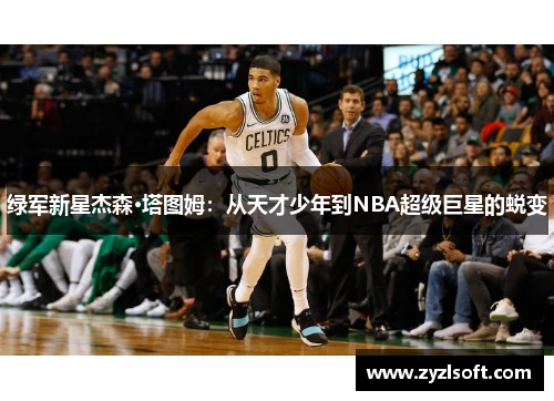 绿军新星杰森·塔图姆：从天才少年到NBA超级巨星的蜕变