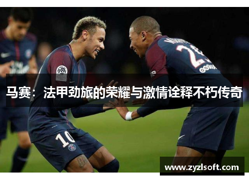 马赛：法甲劲旅的荣耀与激情诠释不朽传奇