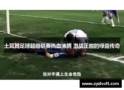 土耳其足球超级联赛热血沸腾 激战正酣的绿茵传奇