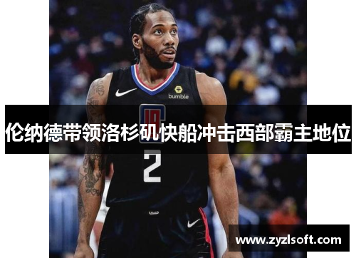 伦纳德带领洛杉矶快船冲击西部霸主地位