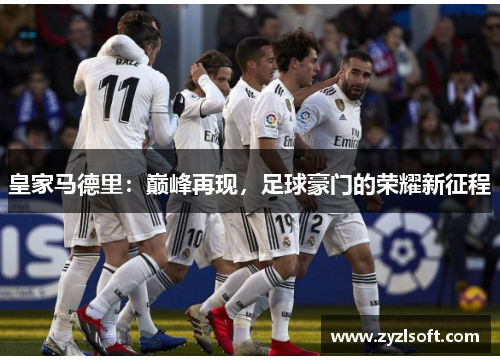 皇家马德里：巅峰再现，足球豪门的荣耀新征程