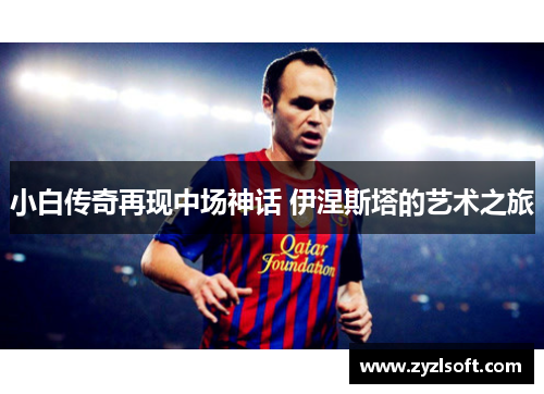 小白传奇再现中场神话 伊涅斯塔的艺术之旅
