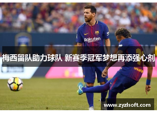梅西留队助力球队 新赛季冠军梦想再添强心剂