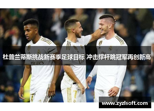 杜普兰蒂斯挑战新赛季足球目标 冲击撑杆跳冠军再创新高