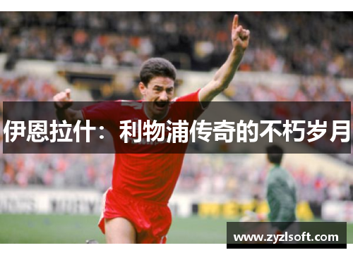 伊恩拉什:利物浦传奇的不朽岁月 伊恩拉什:利物浦传奇的不朽岁月