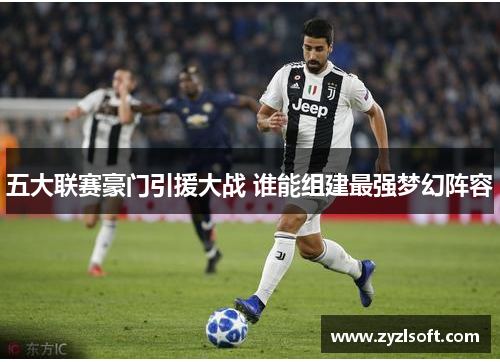 五大联赛豪门引援大战 谁能组建最强梦幻阵容