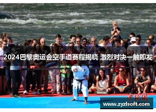 2024巴黎奥运会空手道赛程揭晓 激烈对决一触即发