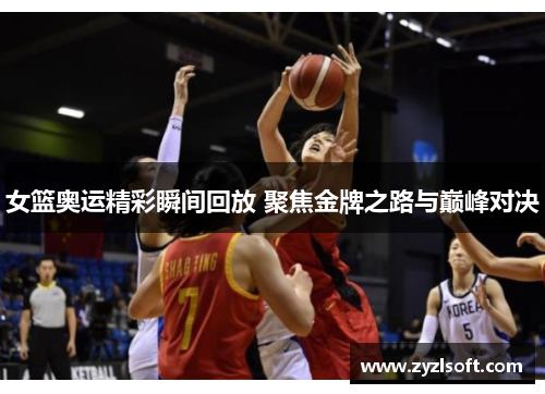 女篮奥运精彩瞬间回放 聚焦金牌之路与巅峰对决