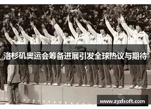 洛杉矶奥运会筹备进展引发全球热议与期待